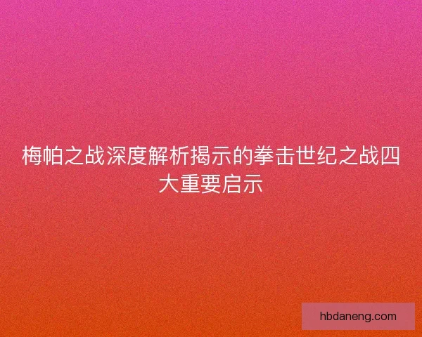 梅帕之战深度解析揭示的拳击世纪之战四大重要启示